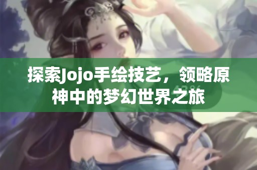 探索Jojo手绘技艺，领略原神中的梦幻世界之旅