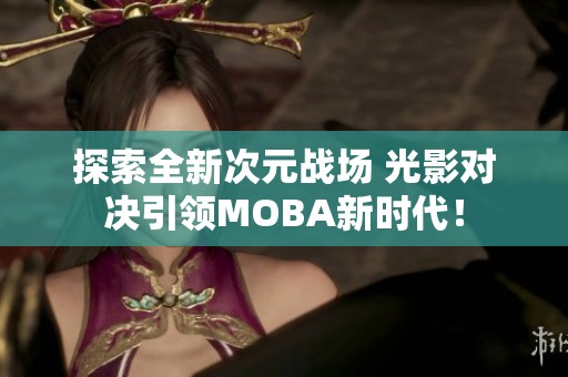 探索全新次元战场 光影对决引领MOBA新时代！