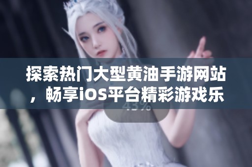 探索热门大型黄油手游网站，畅享iOS平台精彩游戏乐趣