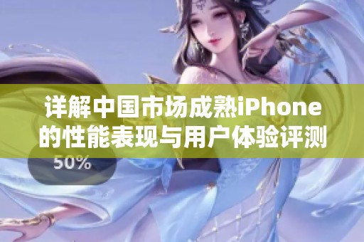 详解中国市场成熟iPhone的性能表现与用户体验评测