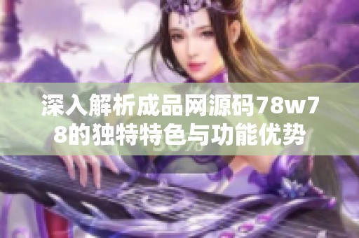 深入解析成品网源码78w78的独特特色与功能优势