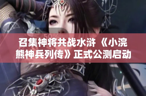 召集神将共战水浒 《小浣熊神兵列传》正式公测启动