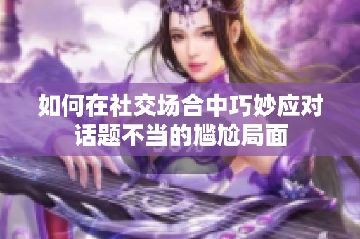 如何在社交场合中巧妙应对话题不当的尴尬局面