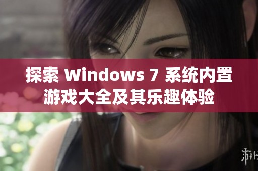 探索 Windows 7 系统内置游戏大全及其乐趣体验