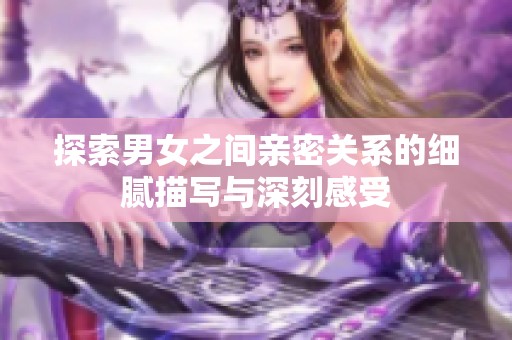 探索男女之间亲密关系的细腻描写与深刻感受