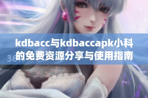 kdbacc与kdbaccapk小科的免费资源分享与使用指南