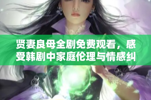 贤妻良母全剧免费观看，感受韩剧中家庭伦理与情感纠葛