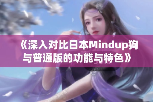 《深入对比日本Mindup狗与普通版的功能与特色》