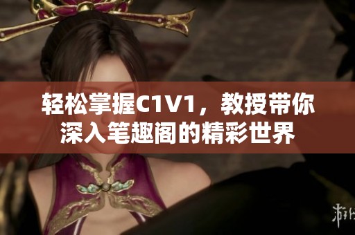 轻松掌握C1V1，教授带你深入笔趣阁的精彩世界