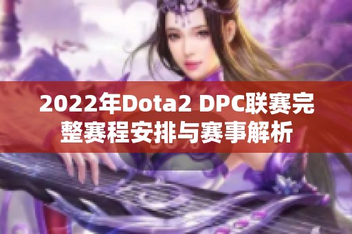 2022年Dota2 DPC联赛完整赛程安排与赛事解析