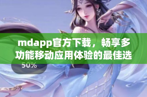 mdapp官方下载，畅享多功能移动应用体验的最佳选择