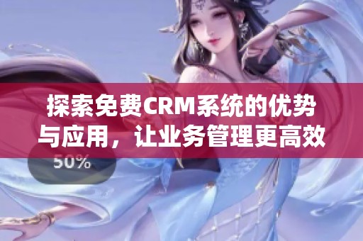 探索免费CRM系统的优势与应用，让业务管理更高效