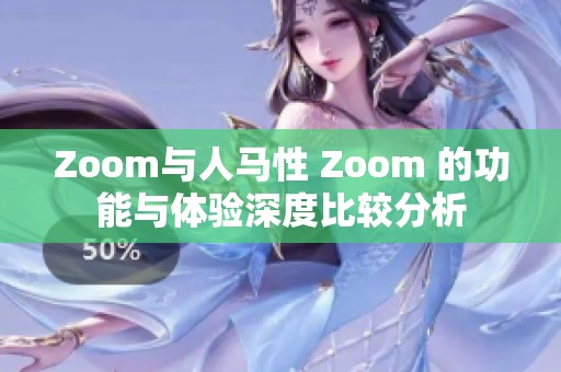 Zoom与人马性 Zoom 的功能与体验深度比较分析