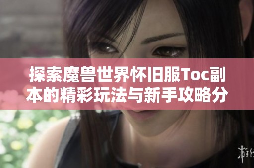 探索魔兽世界怀旧服Toc副本的精彩玩法与新手攻略分享