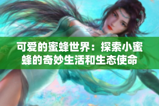 可爱的蜜蜂世界：探索小蜜蜂的奇妙生活和生态使命