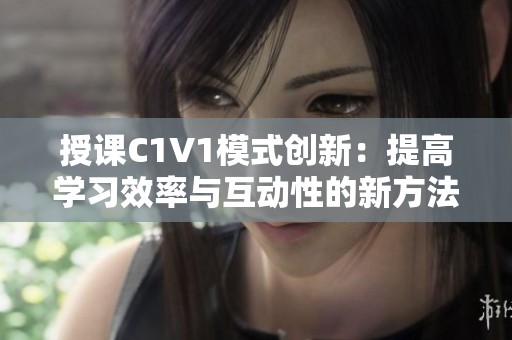 授课C1V1模式创新：提高学习效率与互动性的新方法