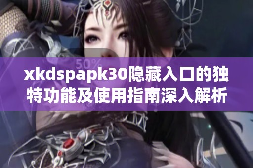 xkdspapk30隐藏入口的独特功能及使用指南深入解析