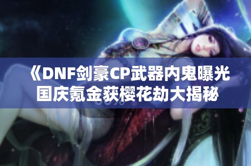 《DNF剑豪CP武器内鬼曝光 国庆氪金获樱花劫大揭秘》