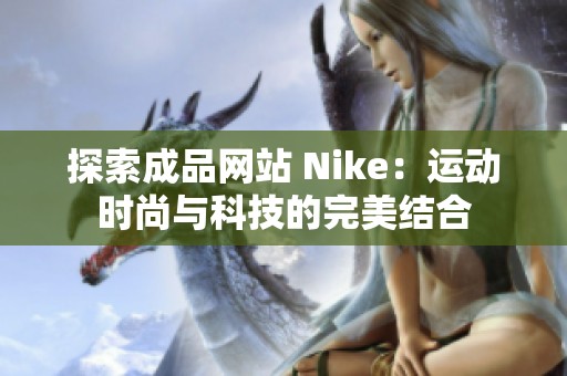 探索成品网站 Nike：运动时尚与科技的完美结合