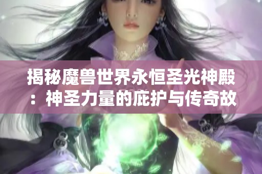 揭秘魔兽世界永恒圣光神殿：神圣力量的庇护与传奇故事