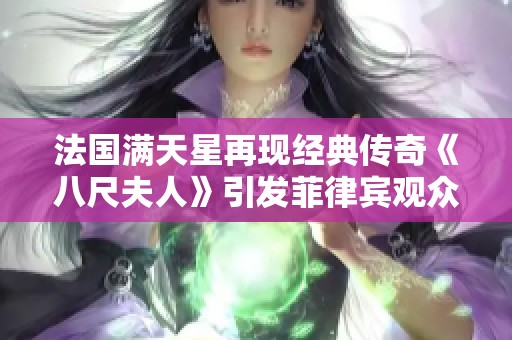 法国满天星再现经典传奇《八尺夫人》引发菲律宾观众热议