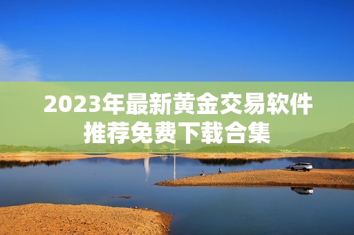 2023年最新黄金交易软件推荐免费下载合集