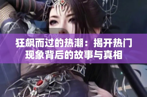 狂飙而过的热潮：揭开热门现象背后的故事与真相