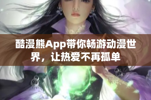 酷漫熊App带你畅游动漫世界，让热爱不再孤单