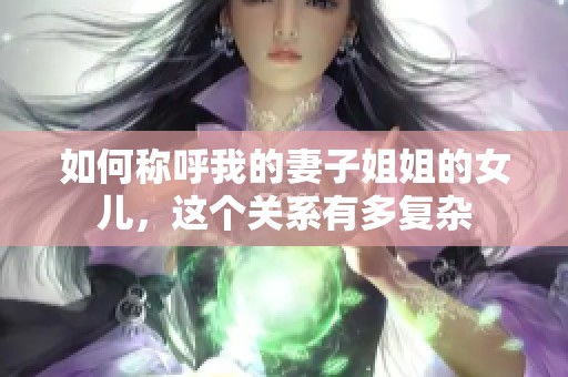 如何称呼我的妻子姐姐的女儿，这个关系有多复杂