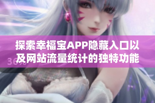 探索幸福宝APP隐藏入口以及网站流量统计的独特功能分析