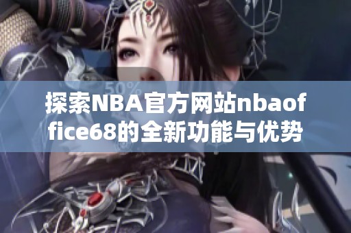 探索NBA官方网站nbaoffice68的全新功能与优势