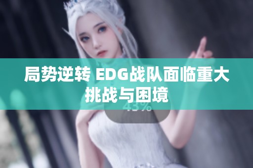 局势逆转 EDG战队面临重大挑战与困境