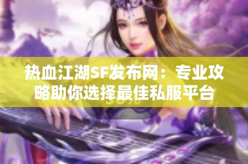 热血江湖SF发布网：专业攻略助你选择最佳私服平台