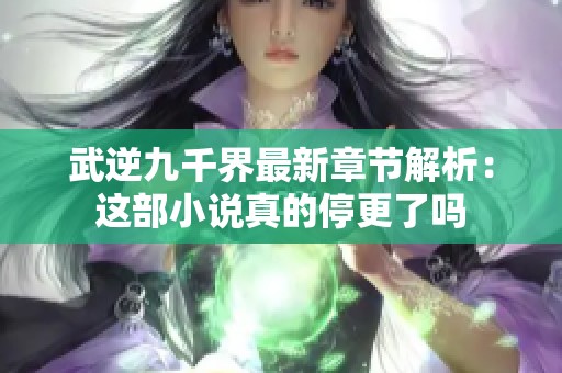 武逆九千界最新章节解析：这部小说真的停更了吗