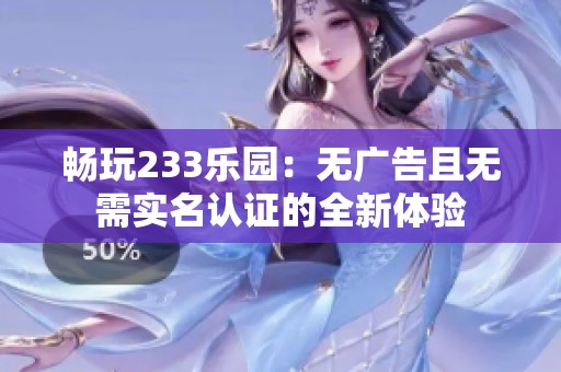 畅玩233乐园：无广告且无需实名认证的全新体验