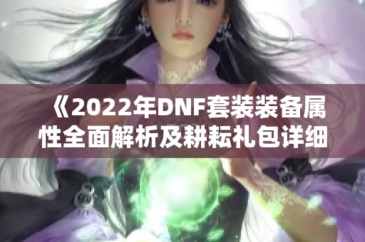 《2022年DNF套装装备属性全面解析及耕耘礼包详细内容》