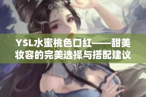 YSL水蜜桃色口红——甜美妆容的完美选择与搭配建议