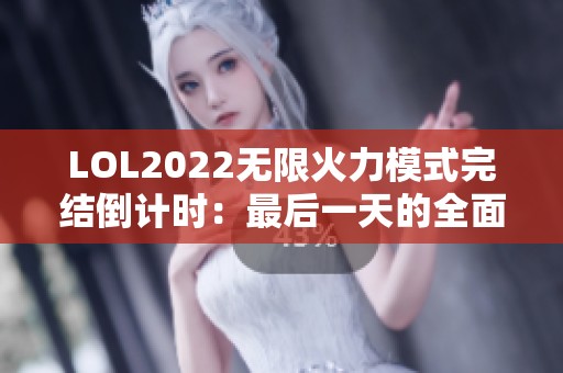 LOL2022无限火力模式完结倒计时：最后一天的全面揭秘