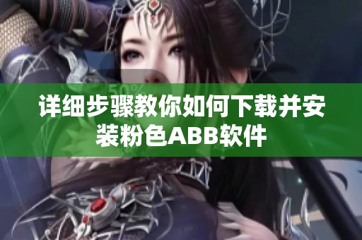 详细步骤教你如何下载并安装粉色ABB软件