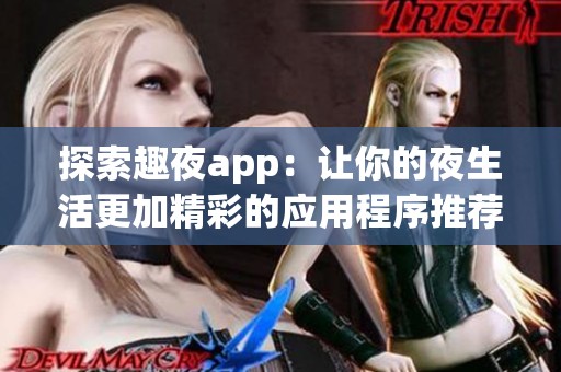 探索趣夜app：让你的夜生活更加精彩的应用程序推荐