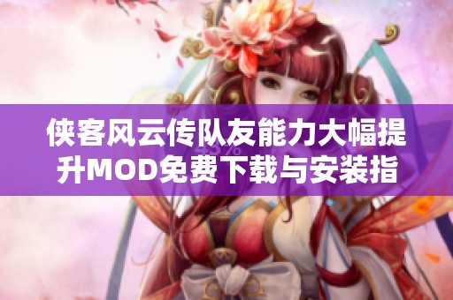 侠客风云传队友能力大幅提升MOD免费下载与安装指南