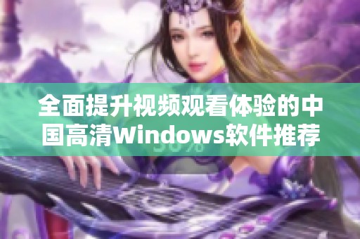 全面提升视频观看体验的中国高清Windows软件推荐