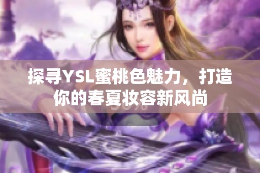 探寻YSL蜜桃色魅力，打造你的春夏妆容新风尚