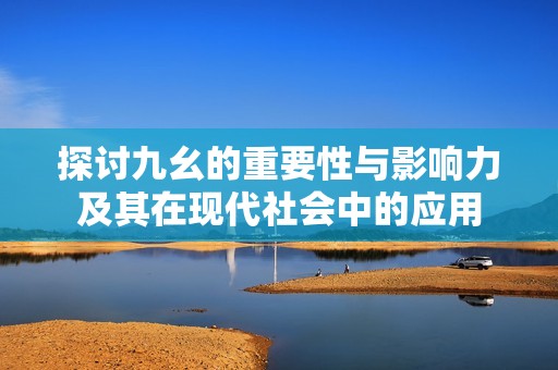 探讨九幺的重要性与影响力及其在现代社会中的应用