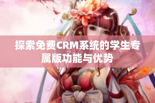 探索免费CRM系统的学生专属版功能与优势