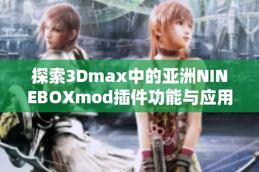 探索3Dmax中的亚洲NINEBOXmod插件功能与应用详解