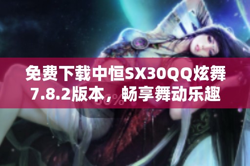 免费下载中恒SX30QQ炫舞7.8.2版本，畅享舞动乐趣