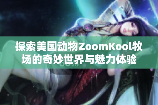 探索美国动物ZoomKool牧场的奇妙世界与魅力体验