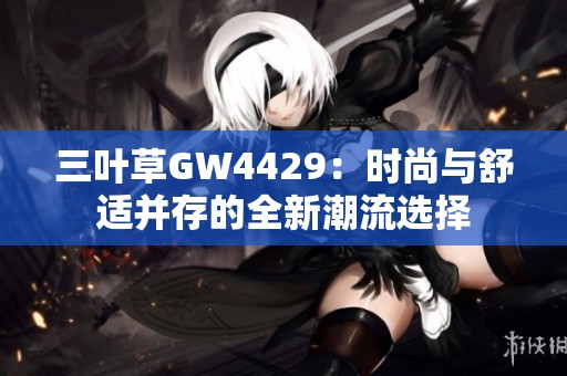 三叶草GW4429：时尚与舒适并存的全新潮流选择