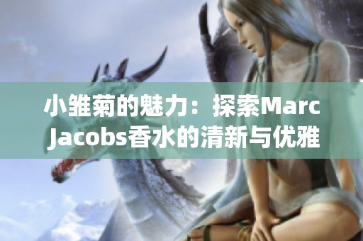 小雏菊的魅力：探索Marc Jacobs香水的清新与优雅